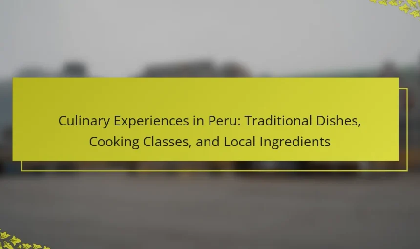 Culinary Experiences in Peru: Traditional Dishes, Cooking Classes, and Local Ingredients