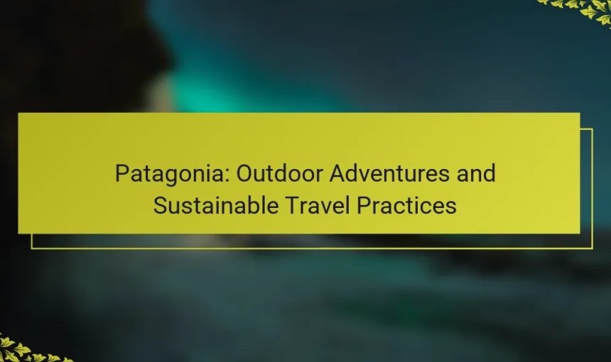 Patagonia: Outdoor Adventures and Sustainable Travel Practices