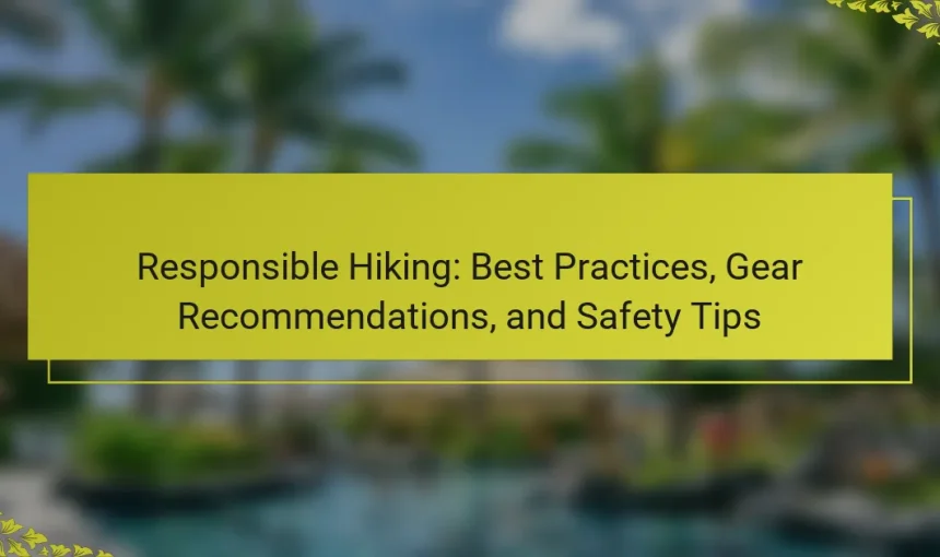 Responsible Hiking: Best Practices, Gear Recommendations, and Safety Tips