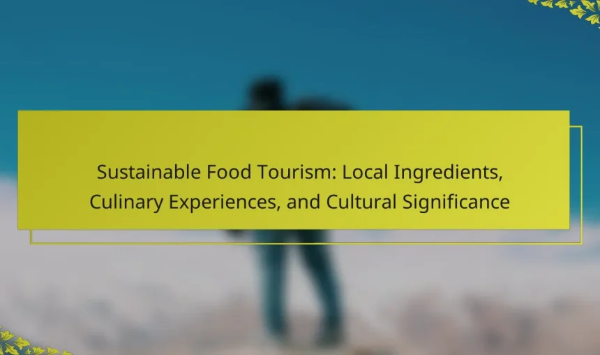 Sustainable Food Tourism: Local Ingredients, Culinary Experiences, and Cultural Significance