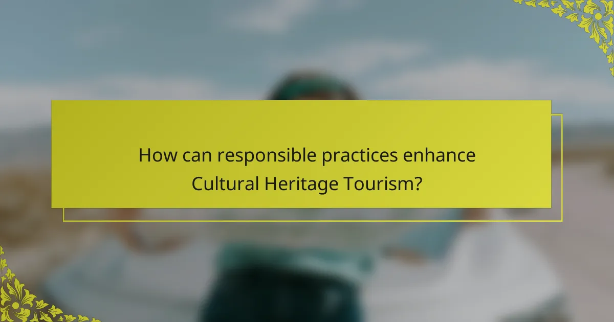 How can responsible practices enhance Cultural Heritage Tourism?