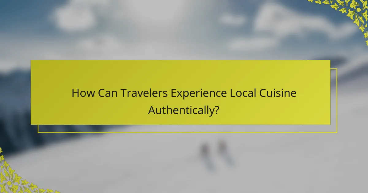 How Can Travelers Experience Local Cuisine Authentically?