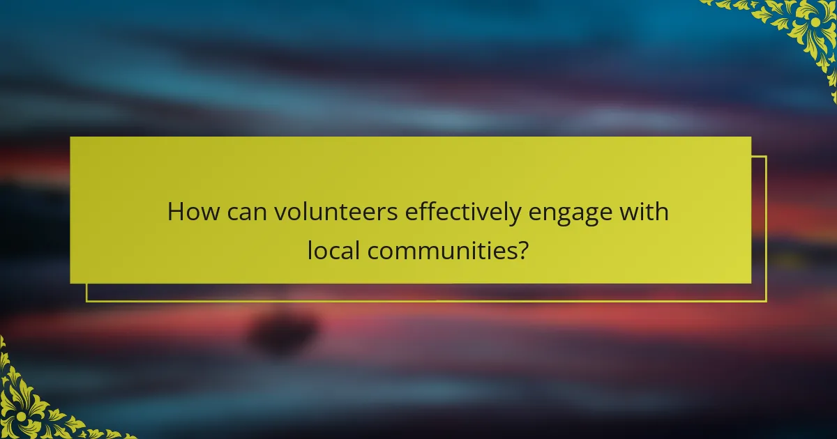 How can volunteers effectively engage with local communities?