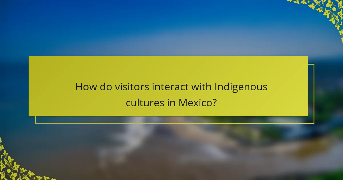 How do visitors interact with Indigenous cultures in Mexico?