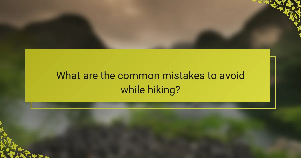 What are the common mistakes to avoid while hiking?