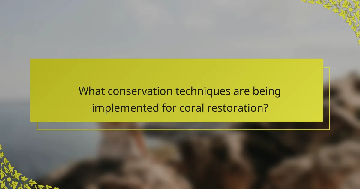 What conservation techniques are being implemented for coral restoration?