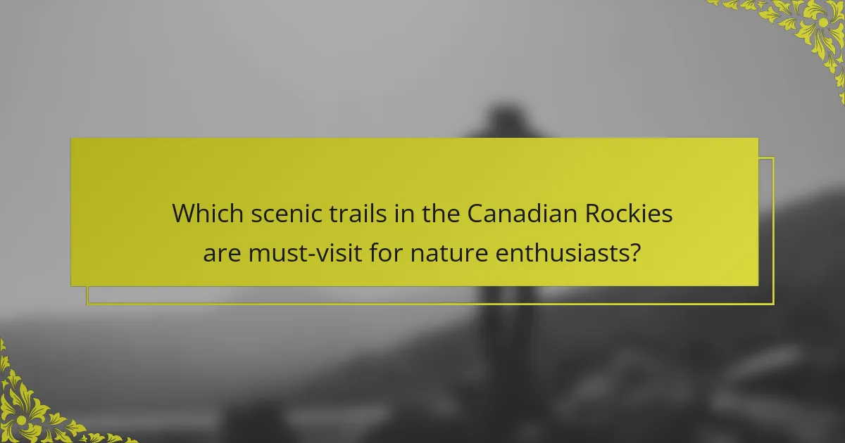 Which scenic trails in the Canadian Rockies are must-visit for nature enthusiasts?